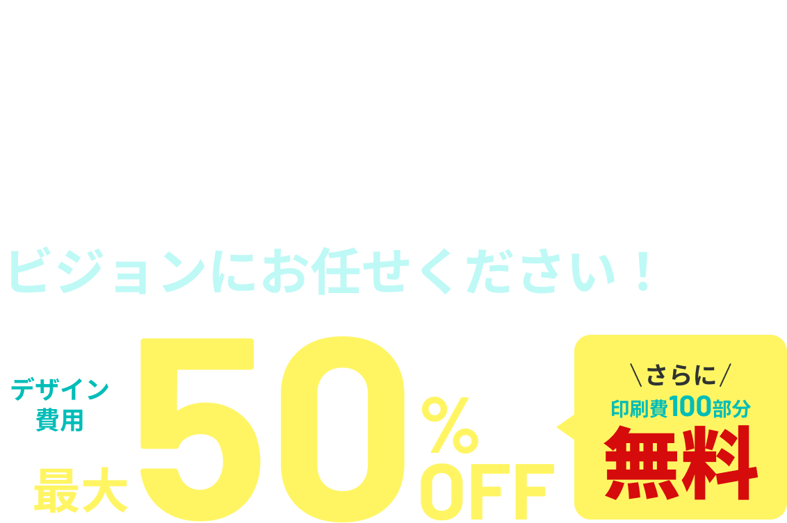 パンフレット・ チラシ制作ビジョンにお任せください！デザイン 費用最大50%OFFさらに印刷費100部分無料